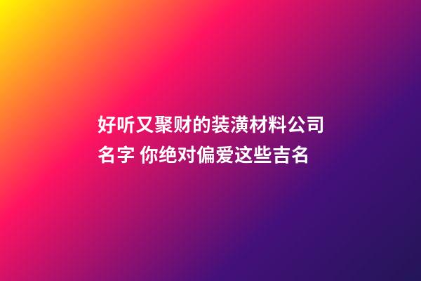 好听又聚财的装潢材料公司名字 你绝对偏爱这些吉名